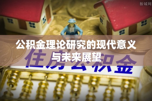 东乌旗公积金理论研究的现代意义与未来展望