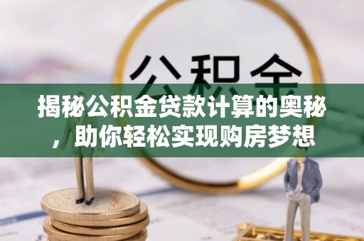 东乌旗揭秘公积金贷款计算的奥秘，助你轻松实现购房梦想