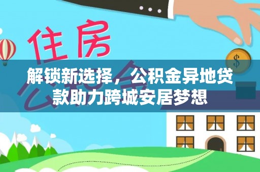 东乌旗解锁新选择，公积金异地贷款助力跨城安居梦想