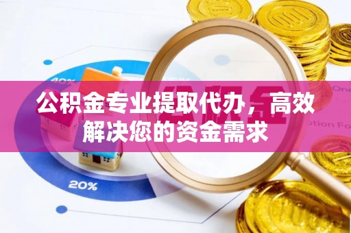 东乌旗公积金专业提取代办，高效解决您的资金需求