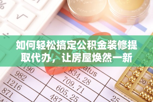东乌旗如何轻松搞定公积金装修提取代办，让房屋焕然一新