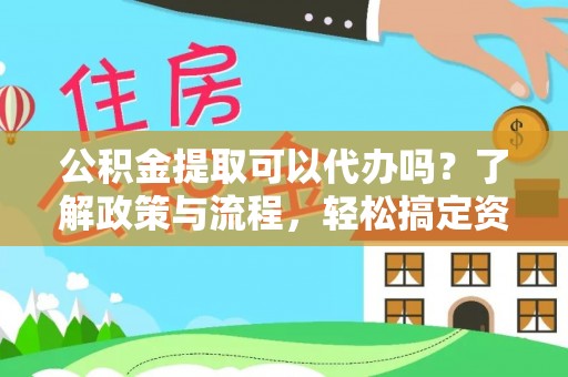 东乌旗公积金提取可以代办吗？了解政策与流程，轻松搞定资金提取