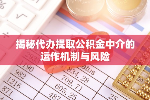 东乌旗揭秘代办提取公积金中介的运作机制与风险