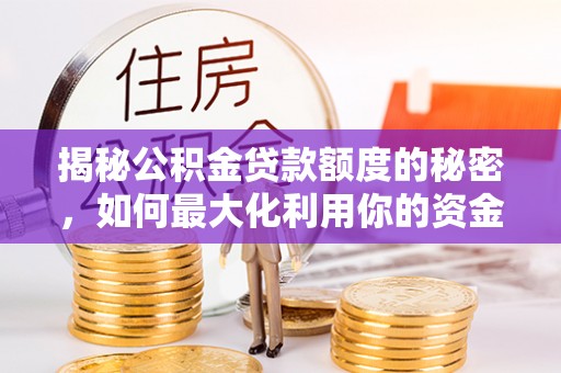 东乌旗揭秘公积金贷款额度的秘密，如何最大化利用你的资金