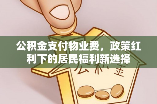 东乌旗公积金支付物业费，政策红利下的居民福利新选择