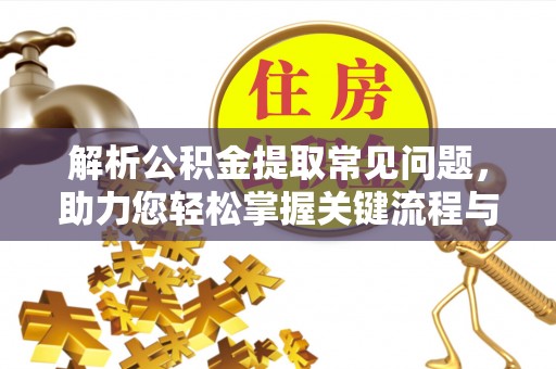 东乌旗解析公积金提取常见问题，助力您轻松掌握关键流程与技巧