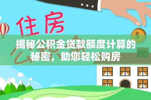东乌旗揭秘公积金贷款额度计算的秘密，助您轻松购房