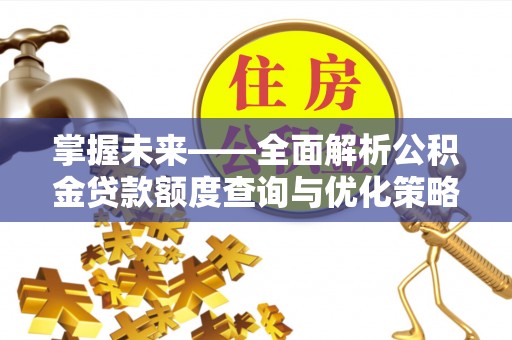 东乌旗掌握未来——全面解析公积金贷款额度查询与优化策略