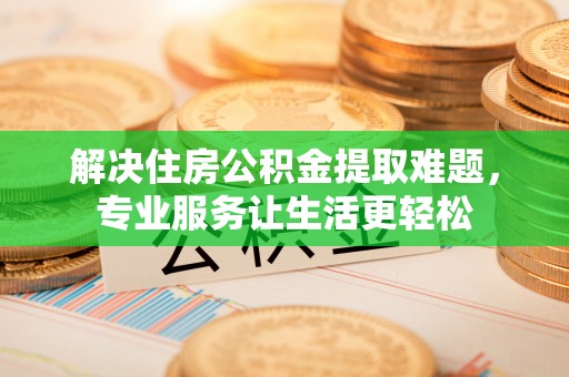 东乌旗解决住房公积金提取难题，专业服务让生活更轻松