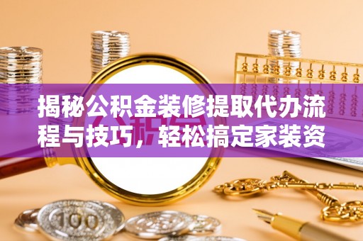 东乌旗揭秘公积金装修提取代办流程与技巧，轻松搞定家装资金难题