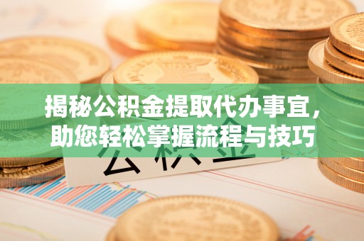 东乌旗揭秘公积金提取代办事宜，助您轻松掌握流程与技巧