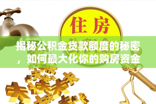 东乌旗揭秘公积金贷款额度的秘密，如何最大化你的购房资金