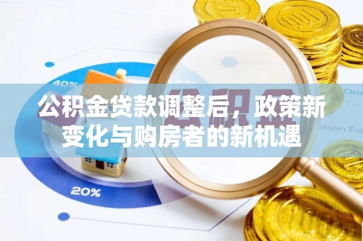 东乌旗公积金贷款调整后，政策新变化与购房者的新机遇