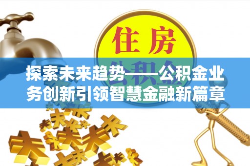 东乌旗探索未来趋势——公积金业务创新引领智慧金融新篇章