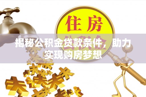 东乌旗揭秘公积金贷款条件，助力实现购房梦想