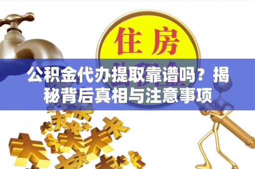 东乌旗公积金代办提取靠谱吗？揭秘背后真相与注意事项