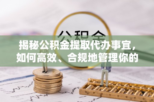 东乌旗揭秘公积金提取代办事宜，如何高效、合规地管理你的财务未来