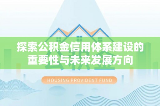 东乌旗探索公积金信用体系建设的重要性与未来发展方向