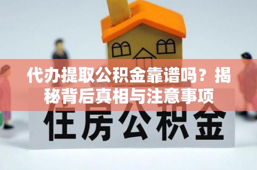 东乌旗代办提取公积金靠谱吗？揭秘背后真相与注意事项