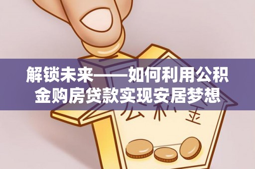 东乌旗解锁未来——如何利用公积金购房贷款实现安居梦想