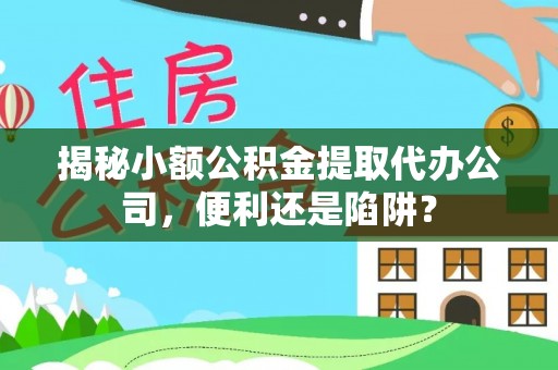 东乌旗揭秘小额公积金提取代办公司，便利还是陷阱？
