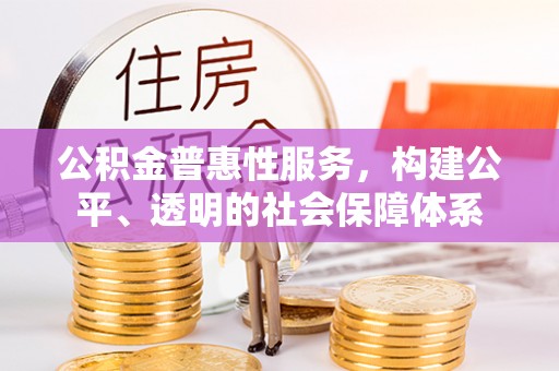 东乌旗公积金普惠性服务，构建公平、透明的社会保障体系
