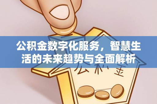 东乌旗公积金数字化服务，智慧生活的未来趋势与全面解析