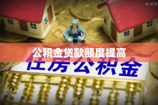 东乌旗公积金贷款额度提高