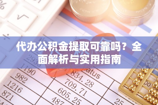 东乌旗代办公积金提取可靠吗？全面解析与实用指南