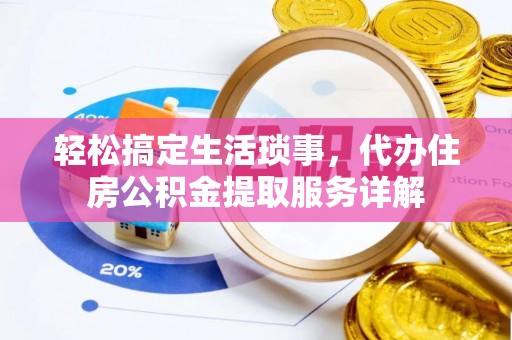 东乌旗轻松搞定生活琐事，代办住房公积金提取服务详解