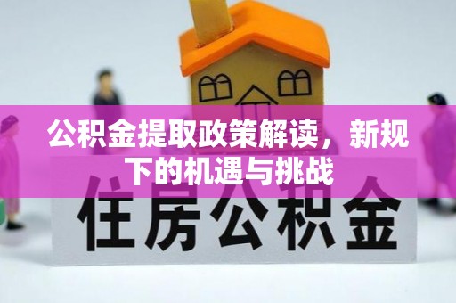 东乌旗公积金提取政策解读，新规下的机遇与挑战