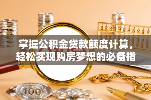 东乌旗掌握公积金贷款额度计算，轻松实现购房梦想的必备指南