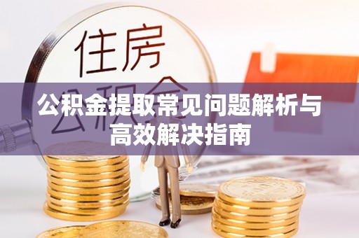 东乌旗公积金提取常见问题解析与高效解决指南
