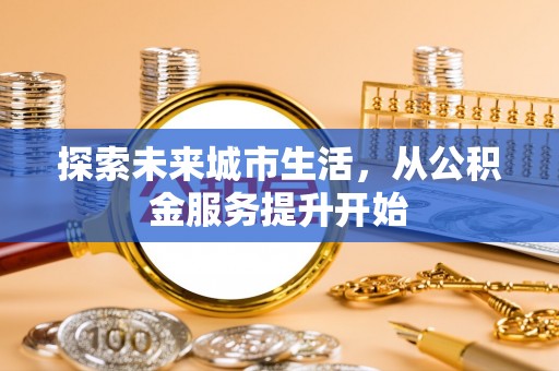 东乌旗探索未来城市生活，从公积金服务提升开始