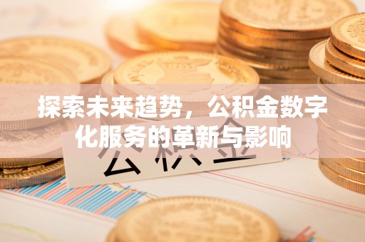 东乌旗探索未来趋势，公积金数字化服务的革新与影响
