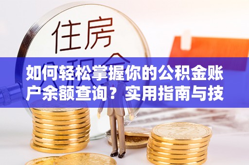 东乌旗如何轻松掌握你的公积金账户余额查询？实用指南与技巧