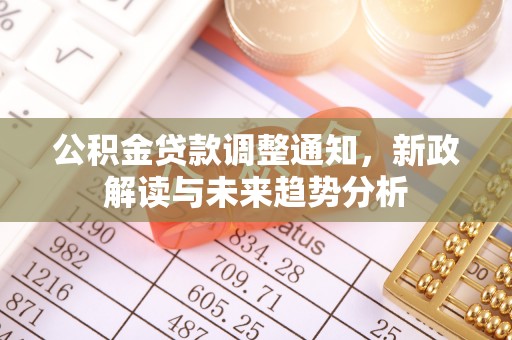 东乌旗公积金贷款调整通知，新政解读与未来趋势分析