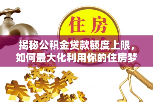 东乌旗揭秘公积金贷款额度上限，如何最大化利用你的住房梦想资金？