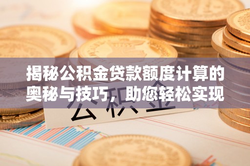 东乌旗揭秘公积金贷款额度计算的奥秘与技巧，助您轻松实现购房梦想