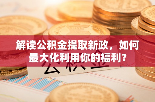 东乌旗解读公积金提取新政，如何最大化利用你的福利？