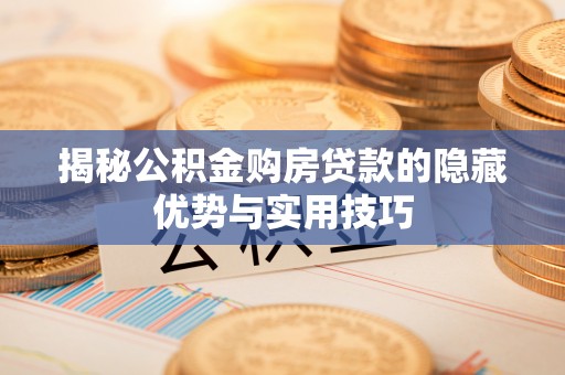 东乌旗揭秘公积金购房贷款的隐藏优势与实用技巧