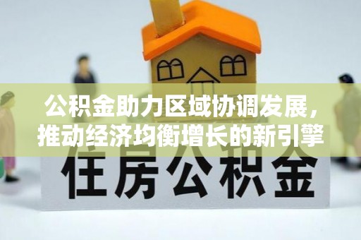 东乌旗公积金助力区域协调发展，推动经济均衡增长的新引擎