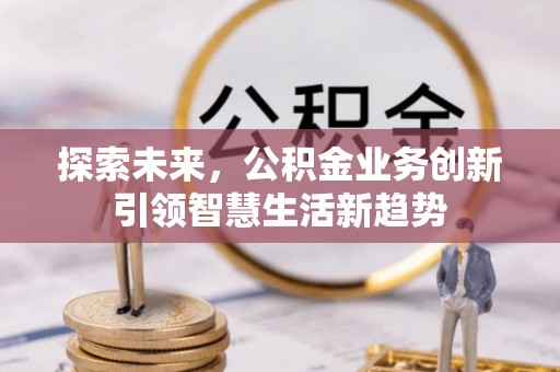 东乌旗探索未来，公积金业务创新引领智慧生活新趋势