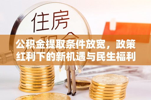 东乌旗公积金提取条件放宽，政策红利下的新机遇与民生福利