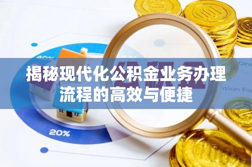 东乌旗揭秘现代化公积金业务办理流程的高效与便捷