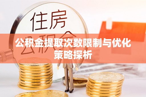 东乌旗公积金提取次数限制与优化策略探析