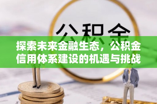 东乌旗探索未来金融生态，公积金信用体系建设的机遇与挑战