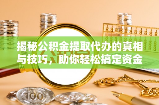 东乌旗揭秘公积金提取代办的真相与技巧，助你轻松搞定资金流动问题