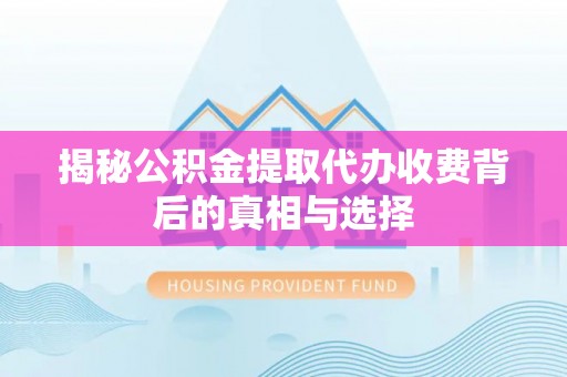 东乌旗揭秘公积金提取代办收费背后的真相与选择
