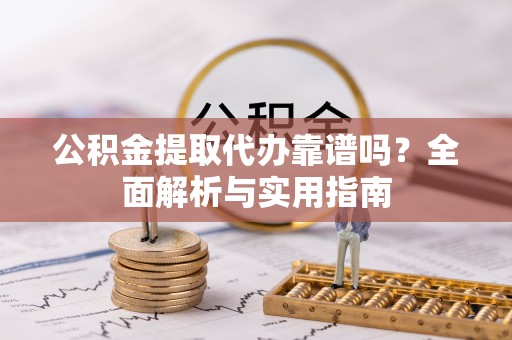 东乌旗公积金提取代办靠谱吗？全面解析与实用指南